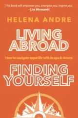 Living Abroad Finding Yourself: How to navigate expat life with its ups & downs by Helena Andre. "This book will empower you, energise you, inspire you." - Liza Miezejeski